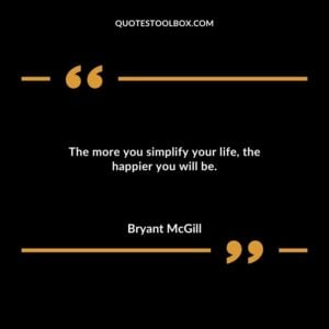 The more you simplify your life the happier you will be.