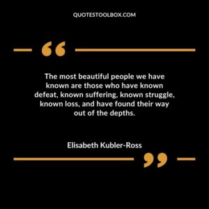 The most beautiful people we have known are those who have known defeat known suffering known struggle known loss and have found their way out of the depths.
