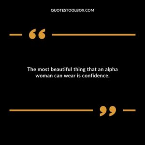 The most beautiful thing that an alpha woman can wear is confidence.