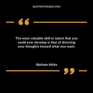 The most valuable skill or talent that you could ever develop is that of directing your thoughts toward what you want.