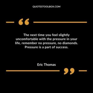 The next time you feel slightly uncomfortable with the pressure in your life remember no pressure no diamonds. Pressure is a part of success.