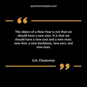 The object of a New Year is not that we should have a new year. It is that we should have a new soul and a new nose new feet a new backbone new ears and new eyes.