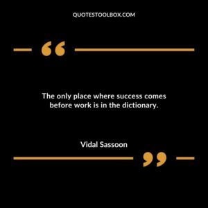 The only place where success comes before work is in the dictionary.