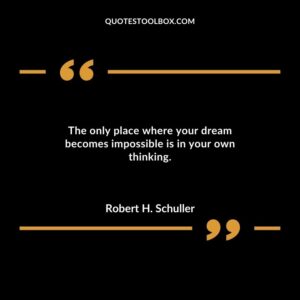 The only place where your dream becomes impossible is in your own thinking.