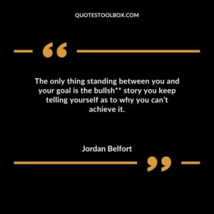 The only thing standing between you and your goal is the bullsh story you keep telling yourself as to why you can’t achieve it.