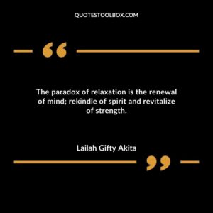The paradox of relaxation is the renewal of mind rekindle of spirit and revitalize of strength.