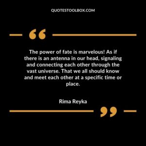 The power of fate is marvelous! As if there is an antenna in our head, signaling and connecting each other through the vast universe. That we all should know and meet each