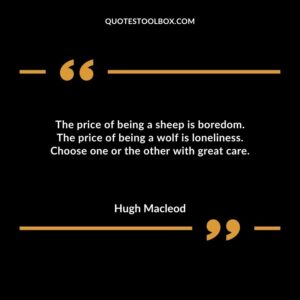 The price of being a sheep is boredom. The price of being a wolf is loneliness. Choose one or the other with great care.