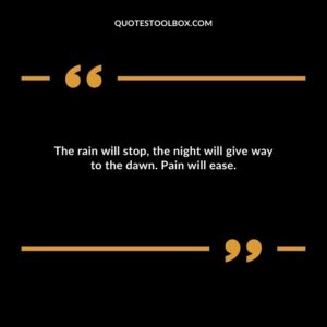The rain will stop the night will give way to the dawn. Pain will ease.