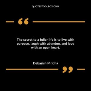 The secret to a fuller life is to live with purpose laugh with abandon and love with an open heart.