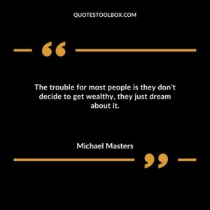 The trouble for most people is they dont decide to get wealthy they just dream about it.