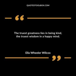 The truest greatness lies in being kind the truest wisdom in a happy mind.