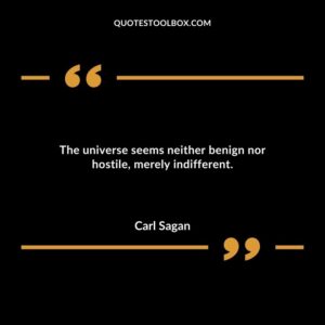 The universe seems neither benign nor hostile merely indifferent.