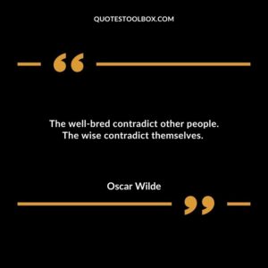 The well bred contradict other people. The wise contradict themselves.