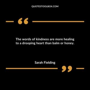 The words of kindness are more healing to a drooping heart than balm or honey.