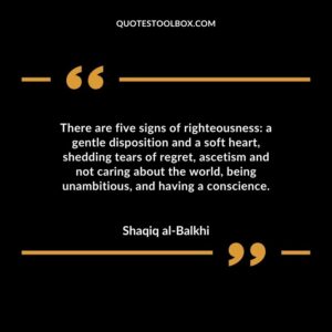 There are five signs of righteousness a gentle disposition and a soft heart, shedding tears of regret, ascetism and not caring about the world, being unambitious, and having