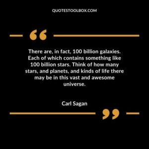 There are, in fact, 100 billion galaxies. Each of which contains something like 100 billion stars. Think of how many stars, and planets, and kinds of life there may be in