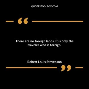 There are no foreign lands. It is only the traveler who is foreign.