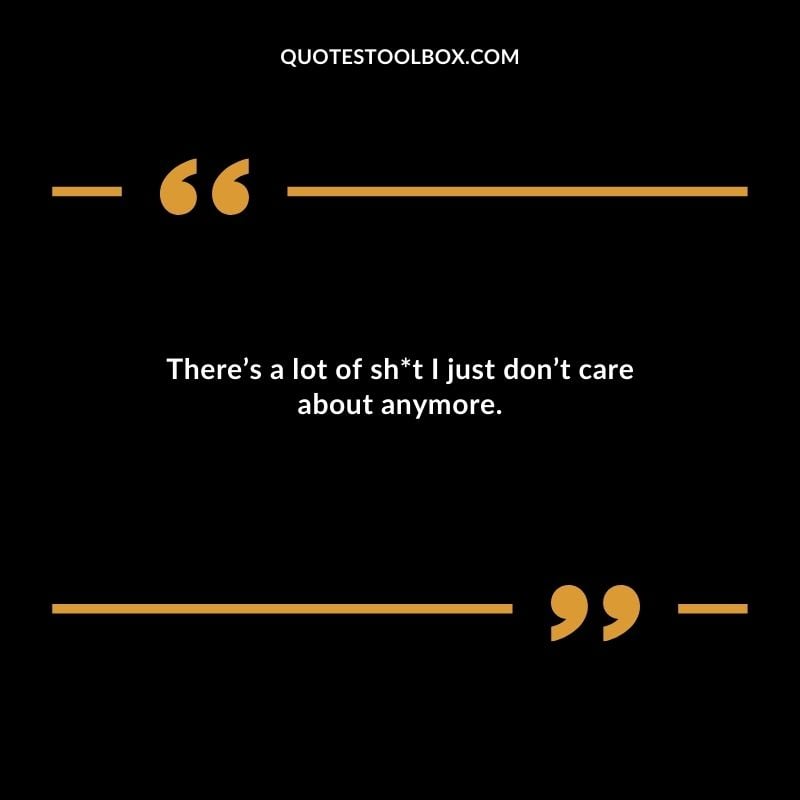 There’s a lot of sht I just don’t care about anymore.