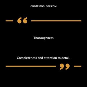 Thoroughness Completeness and attention to detail.