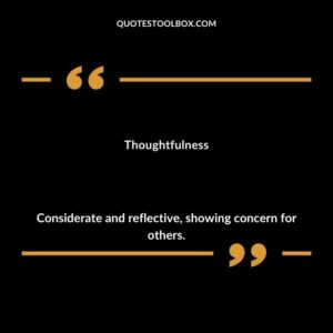 Thoughtfulness Considerate and reflective showing concern for others.