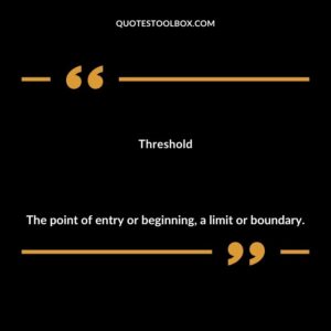 Threshold The point of entry or beginning a limit or boundary.