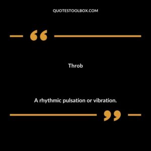 Throb A rhythmic pulsation or vibration.