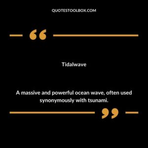Tidalwave A massive and powerful ocean wave often used synonymously with tsunami.