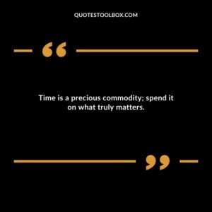 Time is a precious commodity spend it on what truly matters.