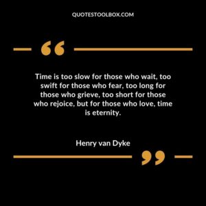 Time is too slow for those who wait too swift for those who fear too long for those who grieve too short for those who rejoice but for those who love time is eternity.
