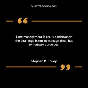 Time management is really a misnomer the challenge is not to manage time but to manage ourselves.