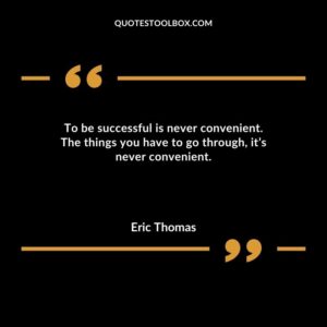 To be successful is never convenient. The things you have to go through its never convenient.