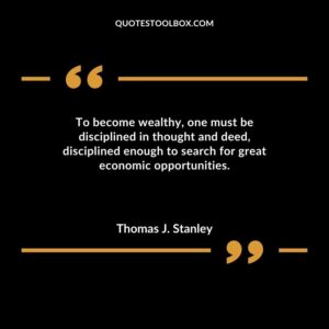 To become wealthy one must be disciplined in thought and deed disciplined enough to search for great economic opportunities.