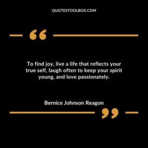 To find joy live a life that reflects your true self laugh often to keep your spirit young and love passionately.