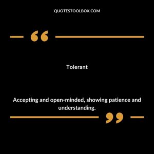 Tolerant Accepting and open minded showing patience and understanding.