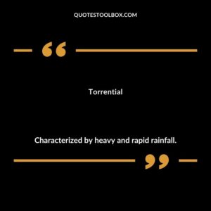 Torrential Characterized by heavy and rapid rainfall.