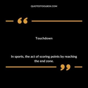 Touchdown In sports the act of scoring points by reaching the end zone.