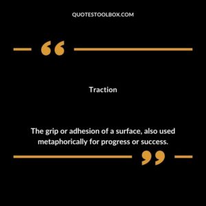 Traction The grip or adhesion of a surface also used metaphorically for progress or success.