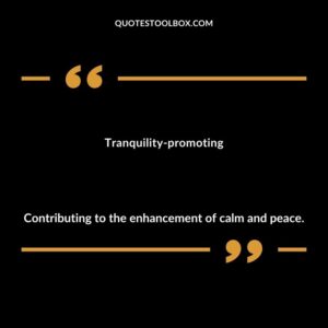 Tranquility promoting Contributing to the enhancement of calm and peace.
