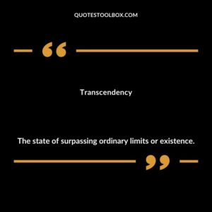 Transcendency The state of surpassing ordinary limits or existence.