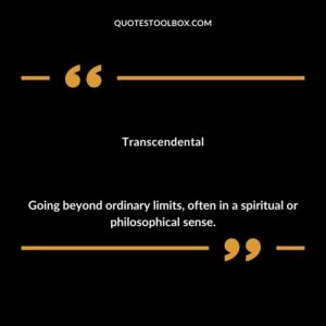 Transcendental Going beyond ordinary limits often in a spiritual or philosophical sense.
