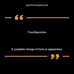 Transfiguration A complete change of form or appearance.