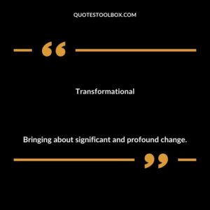 Transformational Bringing about significant and profound change.