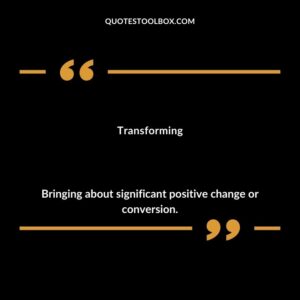 Transforming Bringing about significant positive change or conversion.