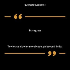 Transgress To violate a law or moral code go beyond limits.