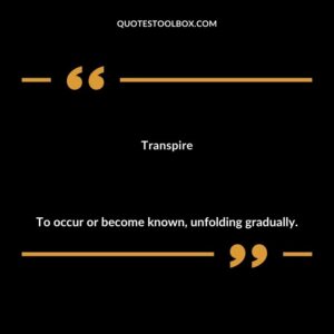 Transpire To occur or become known unfolding gradually.