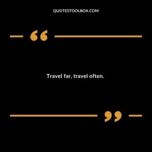 Travel far travel often.