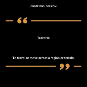 Traverse To travel or move across a region or terrain.