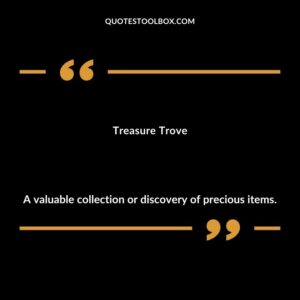 Treasure Trove A valuable collection or discovery of precious items.
