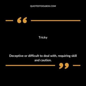 Tricky Deceptive or difficult to deal with requiring skill and caution.